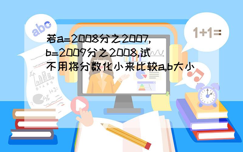 若a=2008分之2007,b=2009分之2008,试不用将分数化小来比较a,b大小