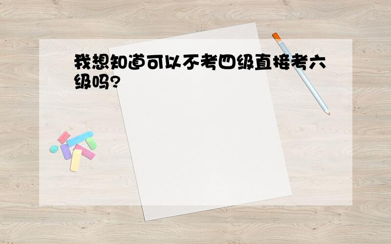 我想知道可以不考四级直接考六级吗?