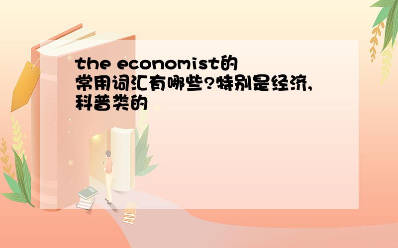 the economist的常用词汇有哪些?特别是经济,科普类的