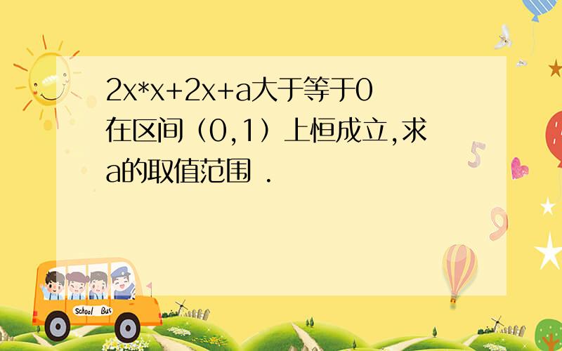 2x*x+2x+a大于等于0在区间（0,1）上恒成立,求a的取值范围 .