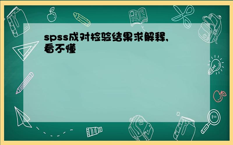 spss成对检验结果求解释,看不懂