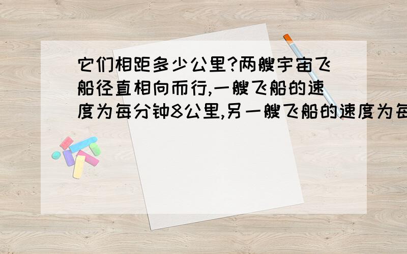 它们相距多少公里?两艘宇宙飞船径直相向而行,一艘飞船的速度为每分钟8公里,另一艘飞船的速度为每分钟12公里,假设它们正好