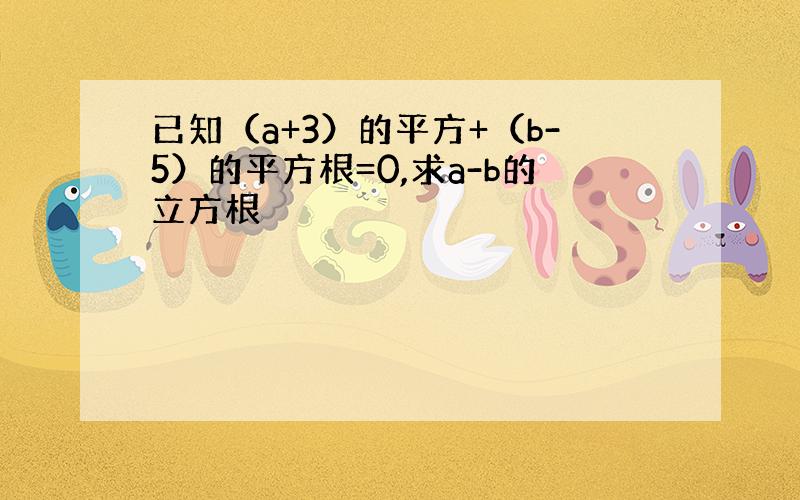 已知（a+3）的平方+（b-5）的平方根=0,求a-b的立方根