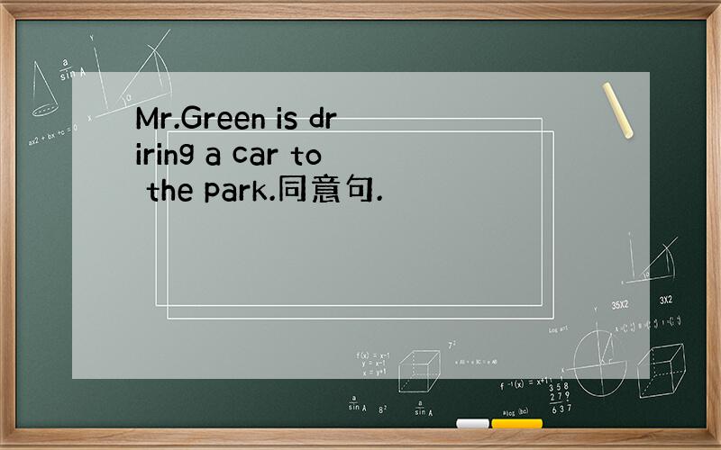 Mr.Green is driring a car to the park.同意句.