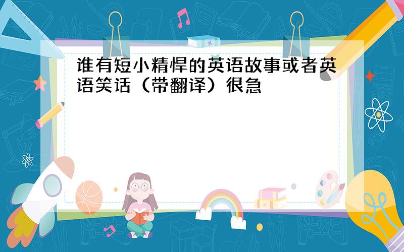 谁有短小精悍的英语故事或者英语笑话（带翻译）很急