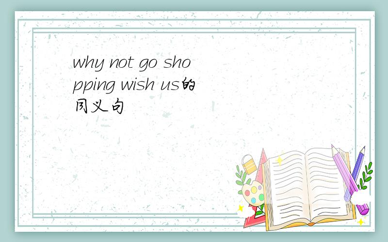 why not go shopping wish us的同义句