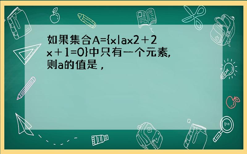 如果集合A={x|ax2＋2x＋1=0}中只有一个元素,则a的值是 ,