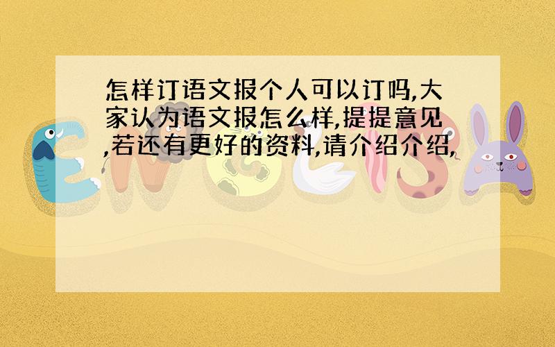 怎样订语文报个人可以订吗,大家认为语文报怎么样,提提意见,若还有更好的资料,请介绍介绍,