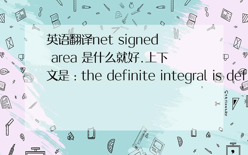 英语翻译net signed area 是什么就好.上下文是：the definite integral is defi