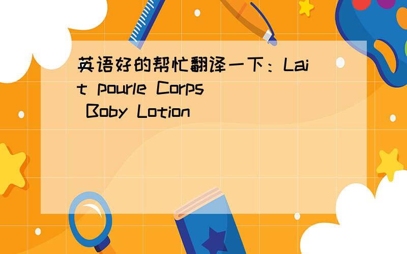 英语好的帮忙翻译一下：Lait pourle Corps Boby Lotion