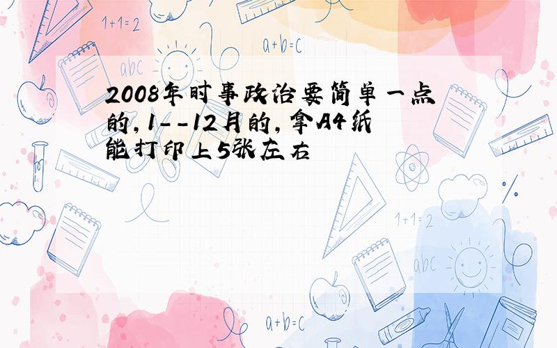 2008年时事政治要简单一点的,1--12月的,拿A4纸能打印上5张左右