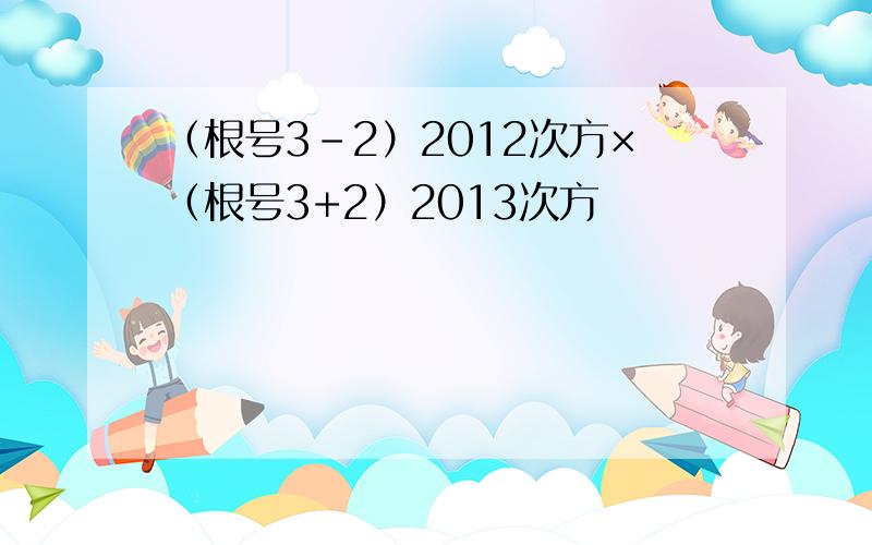 （根号3-2）2012次方×（根号3+2）2013次方