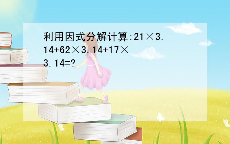 利用因式分解计算:21×3.14+62×3.14+17×3.14=?