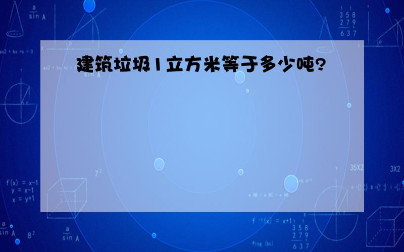 建筑垃圾1立方米等于多少吨?