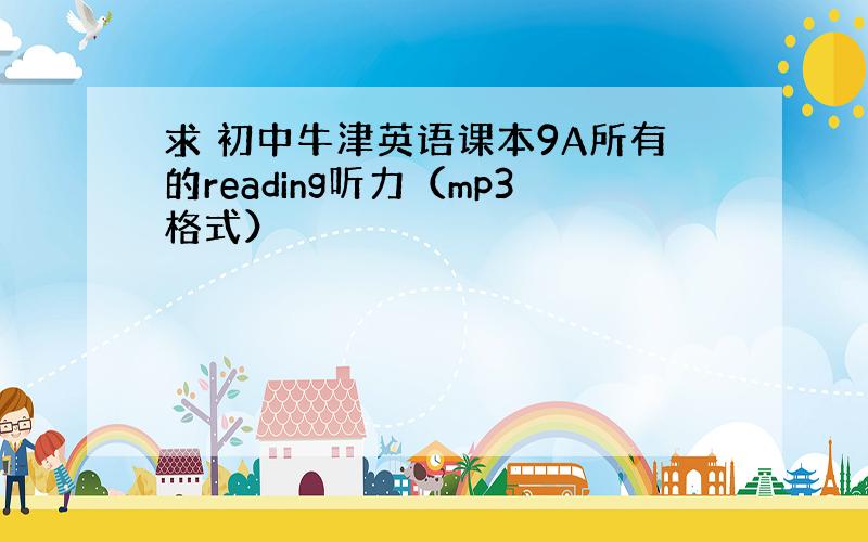 求 初中牛津英语课本9A所有的reading听力（mp3格式）