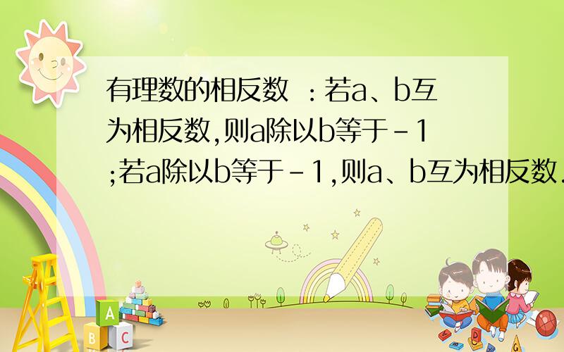 有理数的相反数 ：若a、b互为相反数,则a除以b等于-1;若a除以b等于-1,则a、b互为相反数.哪个对?为什么? 急!