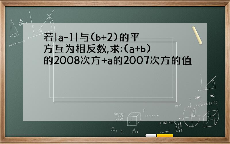 若|a-1|与(b+2)的平方互为相反数,求:(a+b)的2008次方+a的2007次方的值