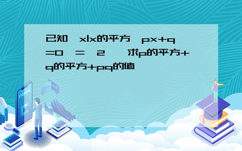 已知｛x|x的平方﹢px+q=0｝＝﹛2﹜,求p的平方+q的平方+pq的值