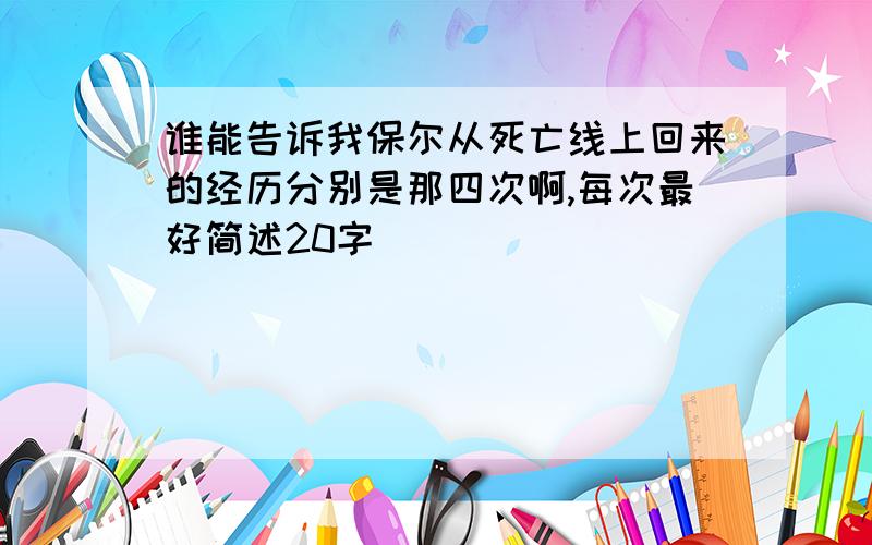 谁能告诉我保尔从死亡线上回来的经历分别是那四次啊,每次最好简述20字