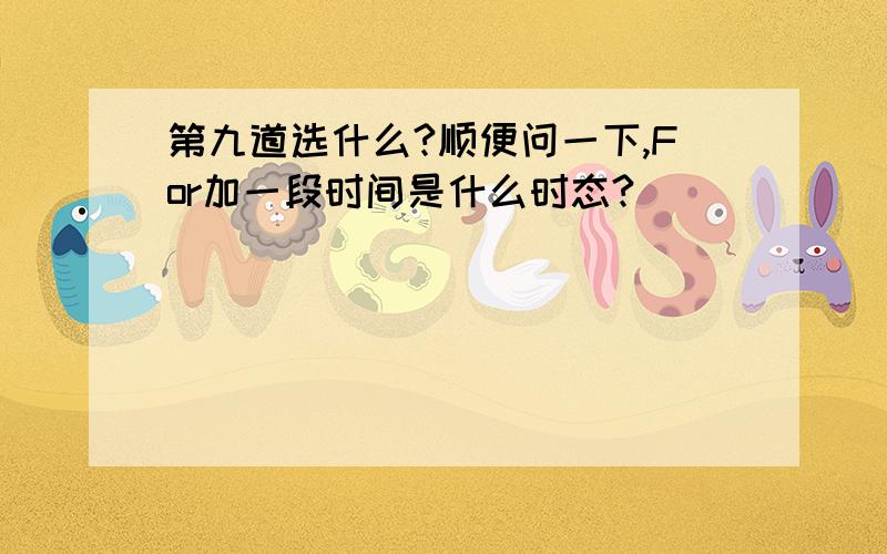 第九道选什么?顺便问一下,For加一段时间是什么时态?