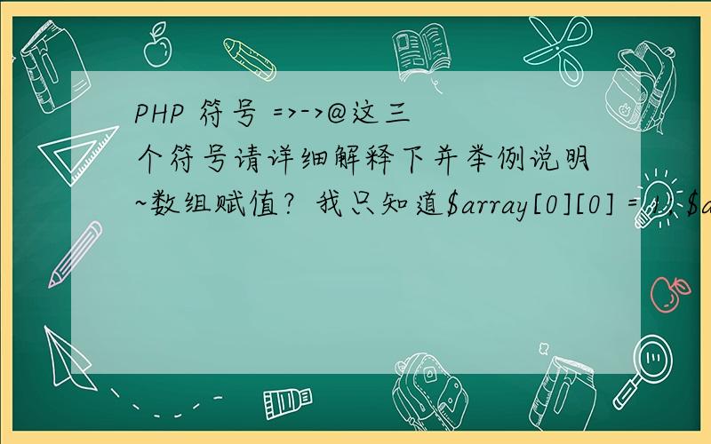 PHP 符号 =>->@这三个符号请详细解释下并举例说明~数组赋值？我只知道$array[0][0] = 1; $arr