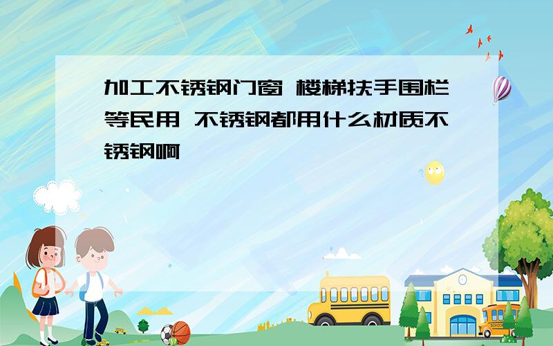 加工不锈钢门窗 楼梯扶手围栏等民用 不锈钢都用什么材质不锈钢啊