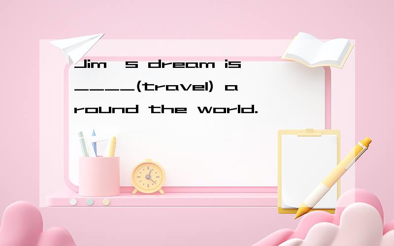 Jim's dream is____(travel) around the world.