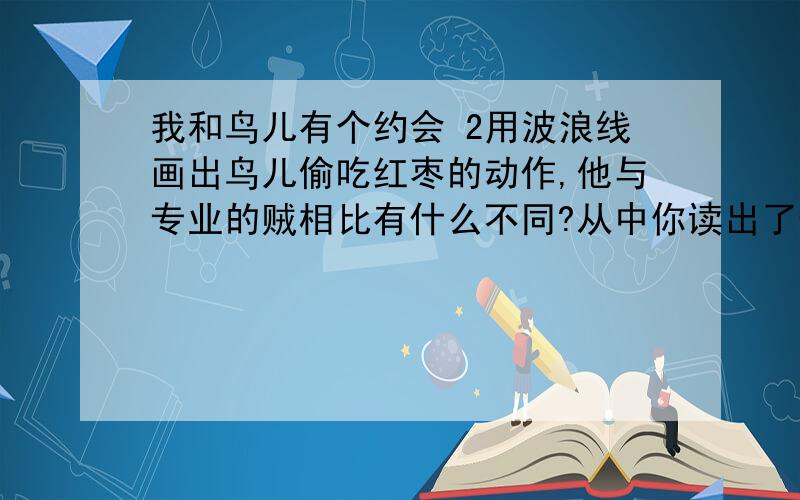 我和鸟儿有个约会 2用波浪线画出鸟儿偷吃红枣的动作,他与专业的贼相比有什么不同?从中你读出了什么