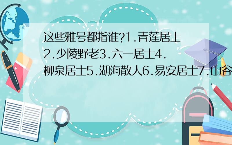 这些雅号都指谁?1.青莲居士2.少陵野老3.六一居士4.柳泉居士5.湖海散人6.易安居士7.山谷道人8.随园主人9.稼轩