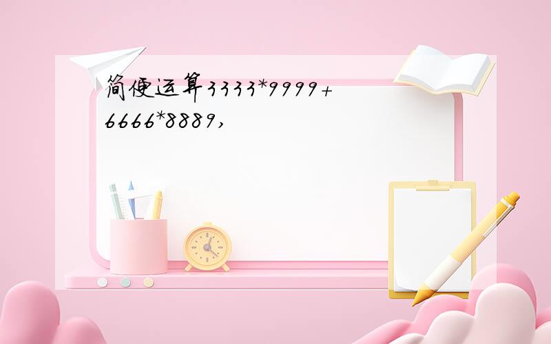 简便运算3333*9999+6666*8889,