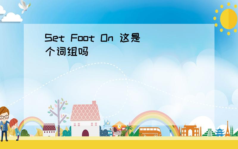 Set Foot On 这是个词组吗