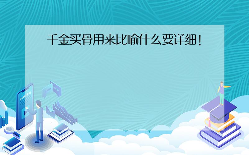 千金买骨用来比喻什么要详细!