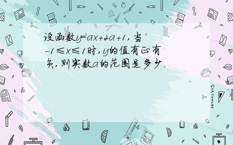 设函数y=ax+2a+1,当-1≤x≤1时,y的值有正有负,则实数a的范围是多少.