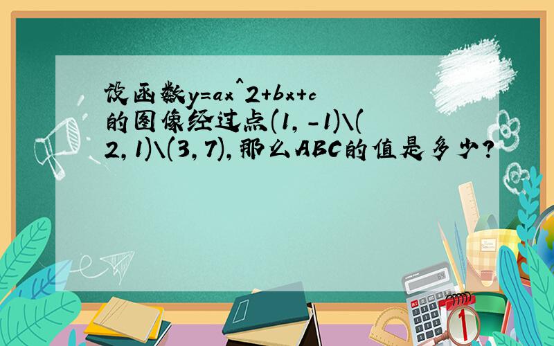 设函数y=ax^2+bx+c的图像经过点(1,-1)\(2,1)\(3,7),那么ABC的值是多少?