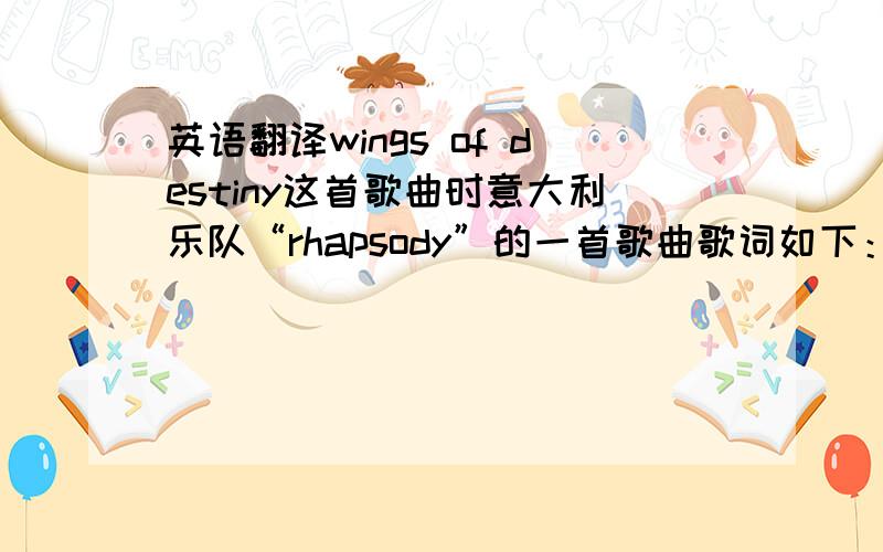 英语翻译wings of destiny这首歌曲时意大利乐队“rhapsody”的一首歌曲歌词如下：Day has go