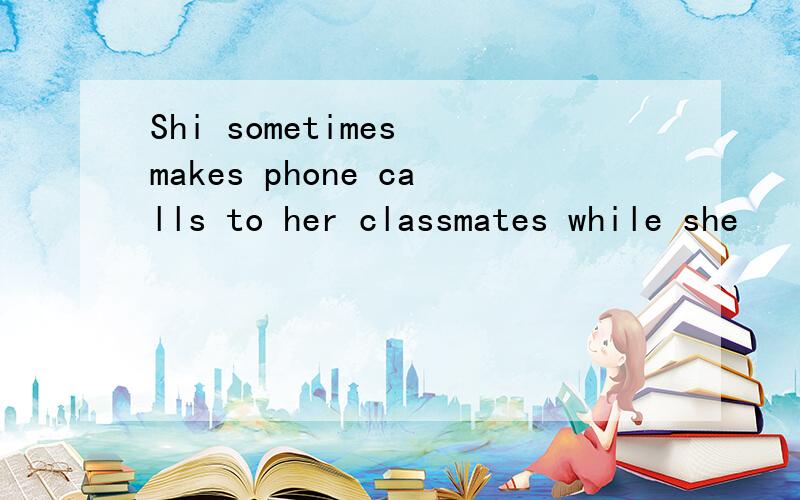 Shi sometimes makes phone calls to her classmates while she