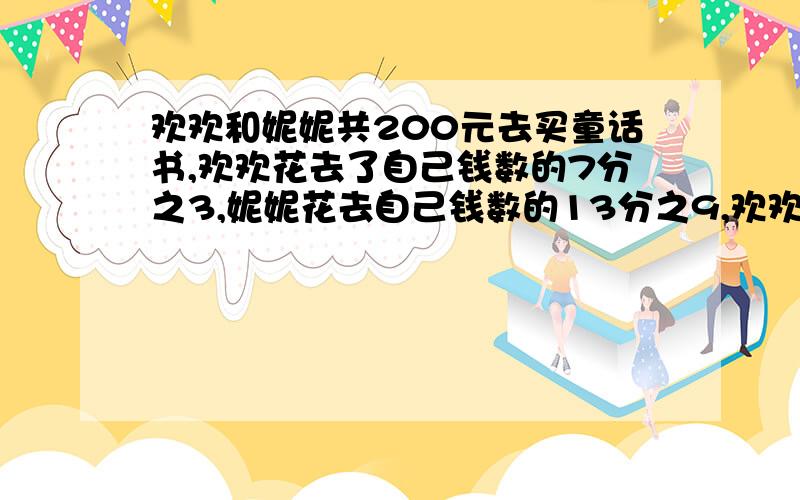 欢欢和妮妮共200元去买童话书,欢欢花去了自己钱数的7分之3,妮妮花去自己钱数的13分之9,欢欢花去多少元?