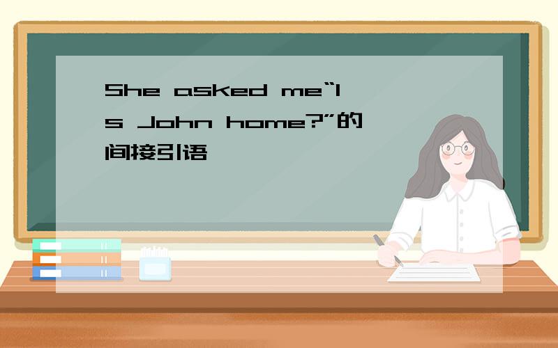 She asked me“Is John home?”的间接引语