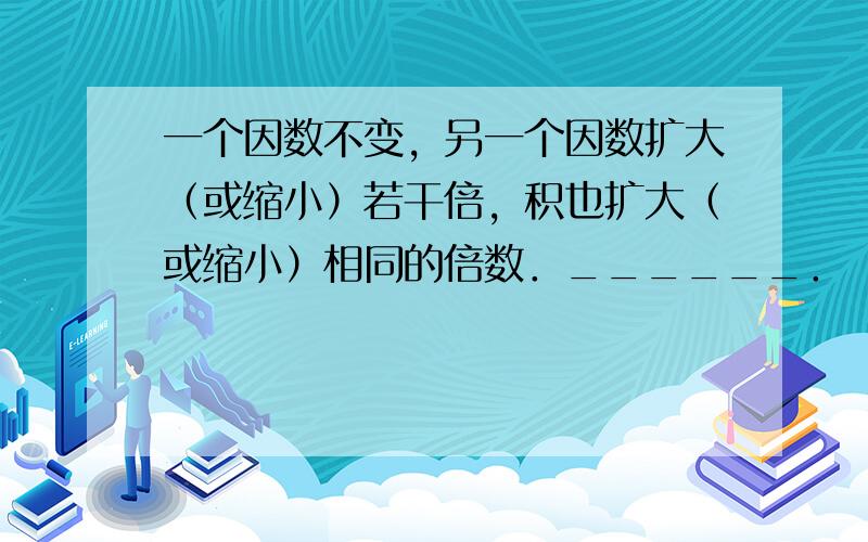 一个因数不变，另一个因数扩大（或缩小）若干倍，积也扩大（或缩小）相同的倍数．______．（判断对错）