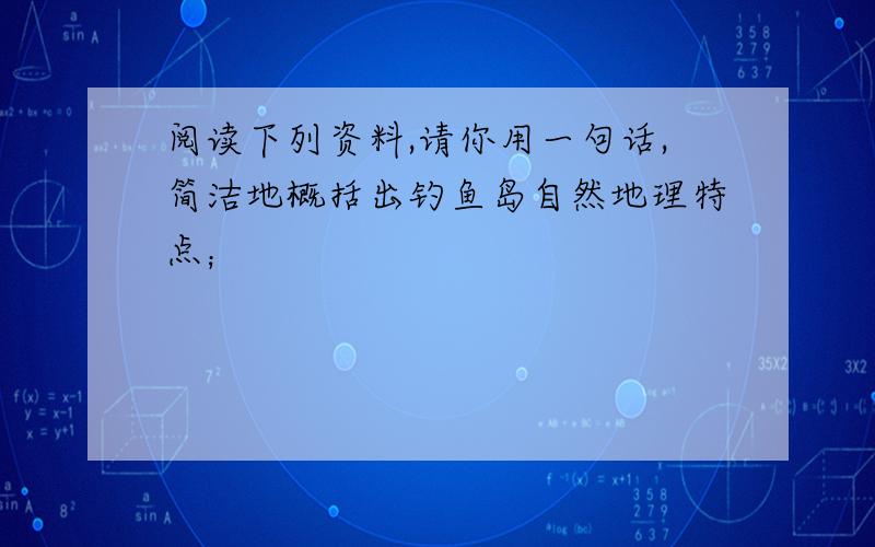 阅读下列资料,请你用一句话,简洁地概括出钓鱼岛自然地理特点；