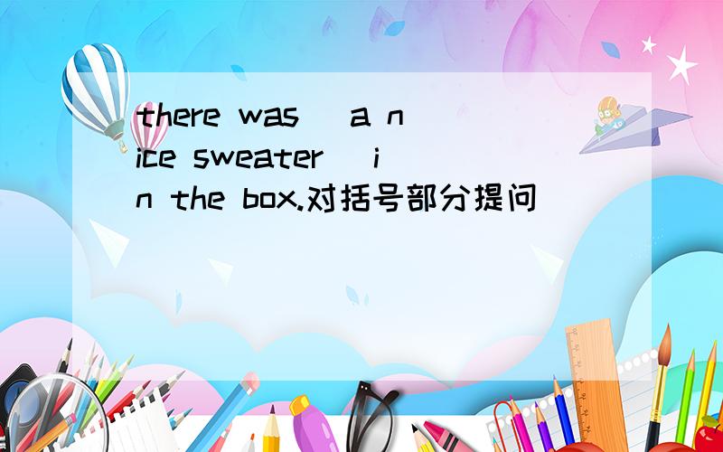 there was (a nice sweater )in the box.对括号部分提问