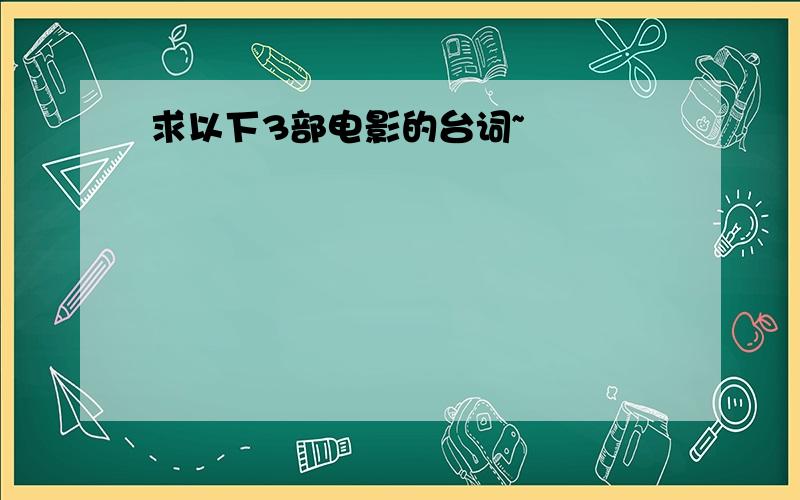 求以下3部电影的台词~