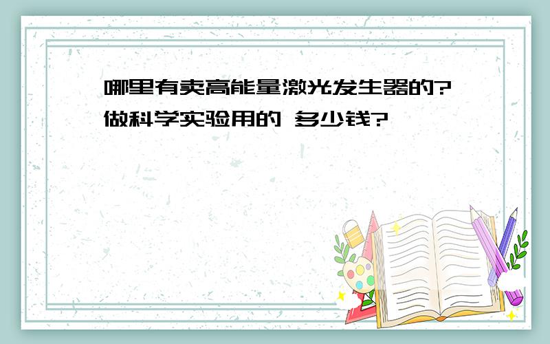 哪里有卖高能量激光发生器的?做科学实验用的 多少钱?