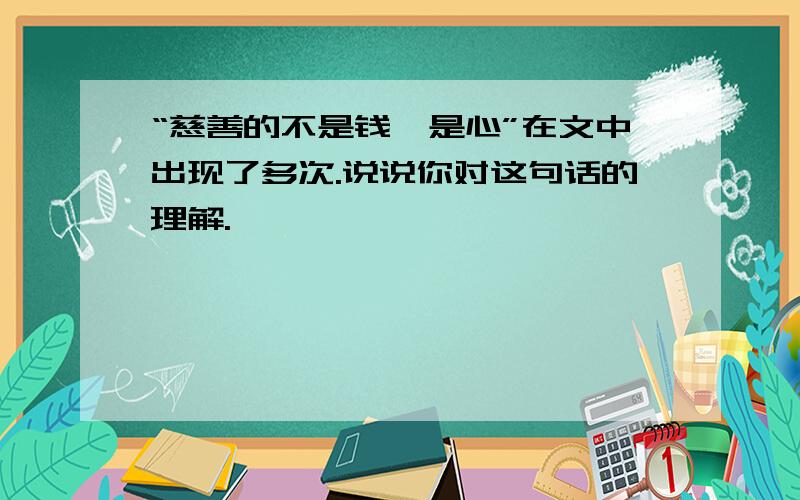 “慈善的不是钱,是心”在文中出现了多次.说说你对这句话的理解.