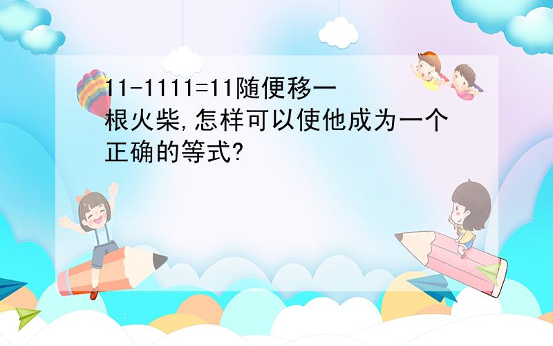 11-1111=11随便移一根火柴,怎样可以使他成为一个正确的等式?