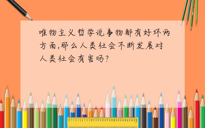 唯物主义哲学说事物都有好坏两方面,那么人类社会不断发展对人类社会有害吗?