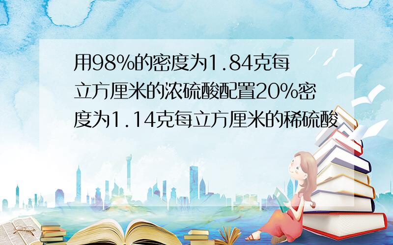 用98%的密度为1.84克每立方厘米的浓硫酸配置20%密度为1.14克每立方厘米的稀硫酸