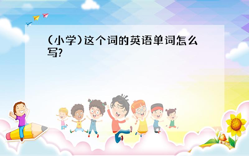 (小学)这个词的英语单词怎么写?