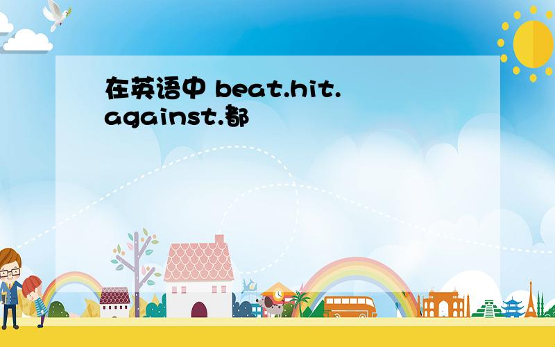 在英语中 beat.hit.against.都