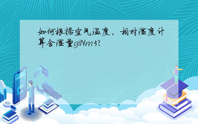 如何根据空气温度、相对湿度计算含湿量g/Nm3?